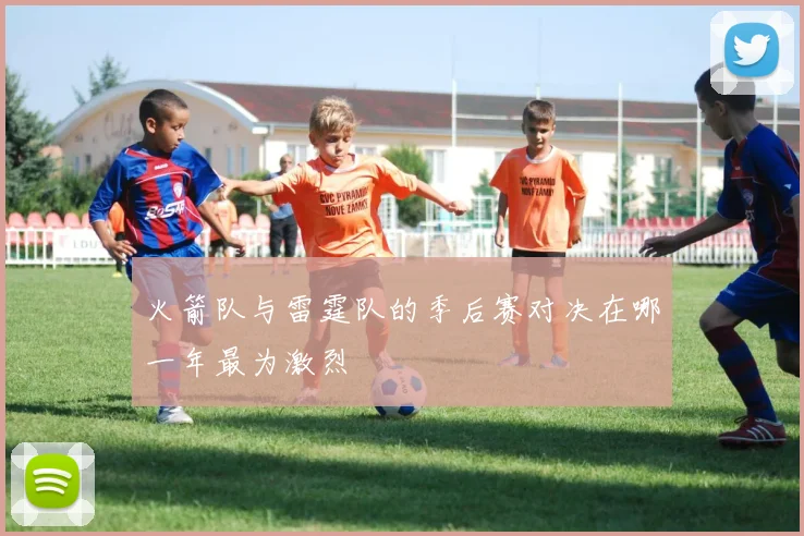 火箭队与雷霆队的季后赛对决在哪一年最为激烈