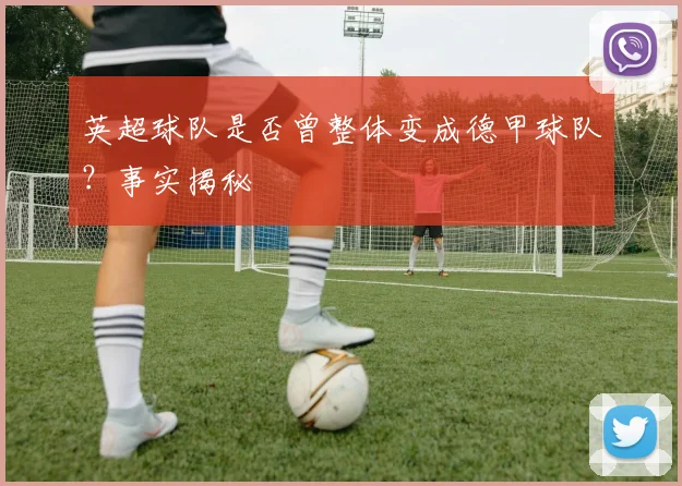 英超球队是否曾整体变成德甲球队？事实揭秘