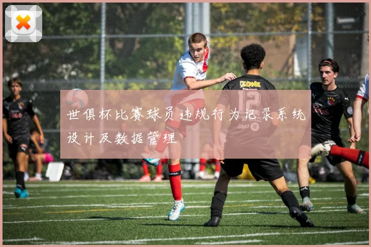 世俱杯比赛球员违规行为记录系统设计及数据管理