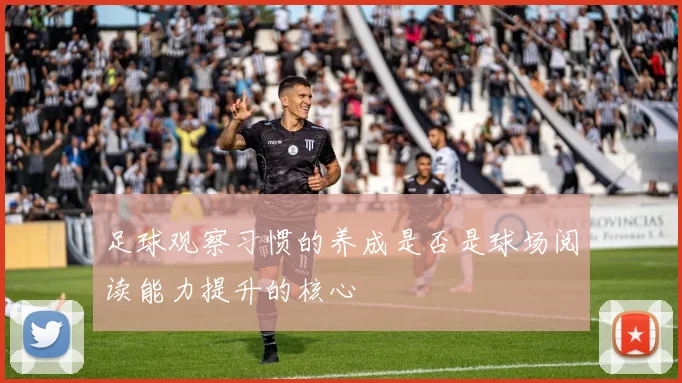 足球观察习惯的养成是否是球场阅读能力提升的核心