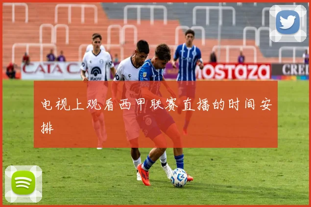 电视上观看西甲联赛直播的时间安排