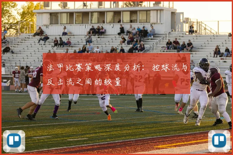 法甲比赛策略深度分析：控球流与反击流之间的较量