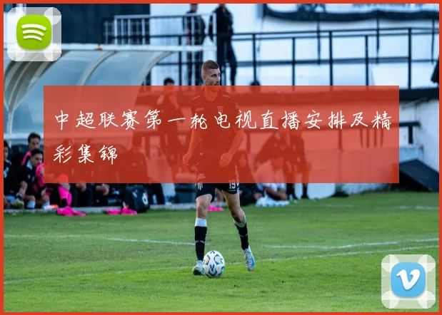 中超联赛第一轮电视直播安排及精彩集锦