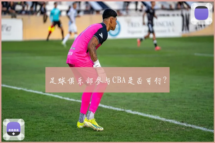 足球俱乐部参与CBA是否可行？