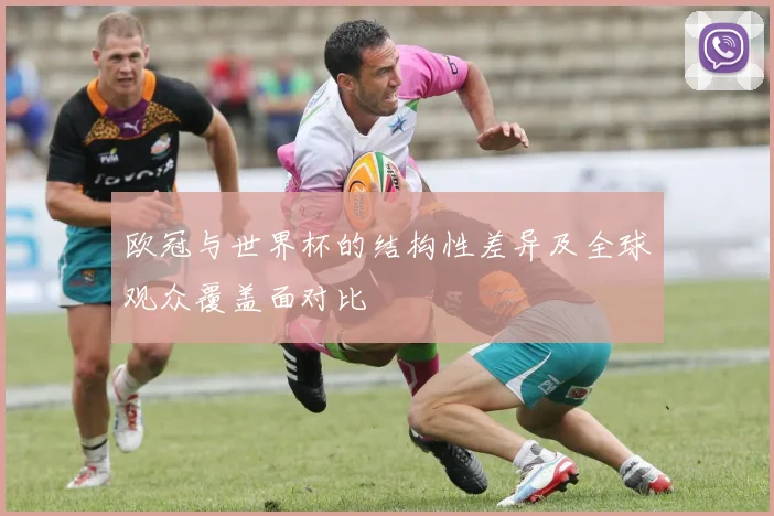 欧冠与世界杯的结构性差异及全球观众覆盖面对比