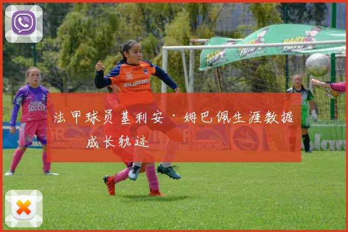 法甲球员基利安·姆巴佩生涯数据与成长轨迹