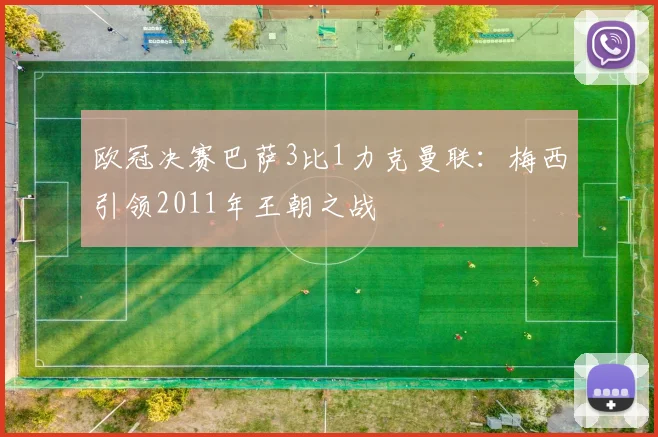 欧冠决赛巴萨3比1力克曼联：梅西引领2011年王朝之战