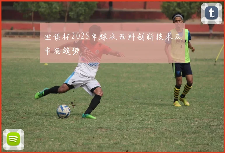 世俱杯2025年球衣面料创新技术及市场趋势