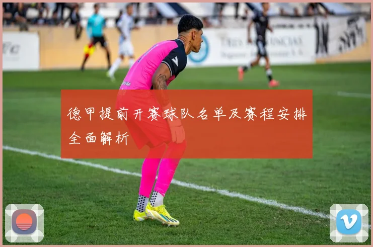 德甲提前开赛球队名单及赛程安排全面解析