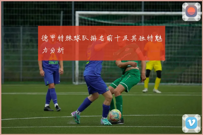 德甲特殊球队排名前十及其独特魅力分析