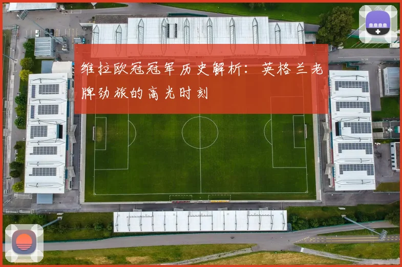 维拉欧冠冠军历史解析：英格兰老牌劲旅的高光时刻